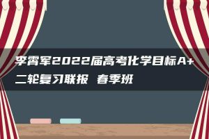 李霄军2022届高考化学目标A+二轮复习联报 春季班