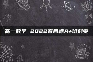 高一数学 2022春目标A+班刘雯