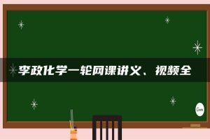 李政化学一轮网课讲义、视频全