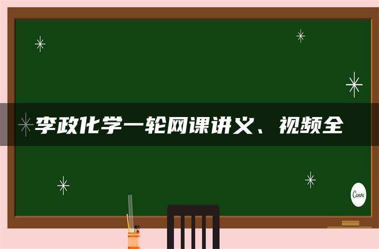 李政化学一轮网课讲义、视频全