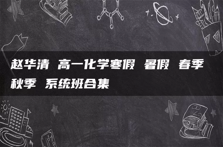 赵华清 高一化学寒假 暑假 春季 秋季 系统班合集