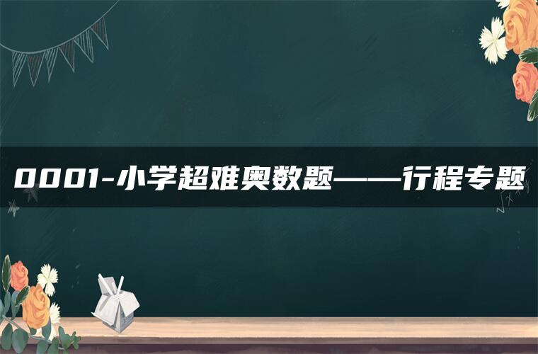0001-小学超难奥数题——行程专题 0001-小学超难奥数题——行程专题