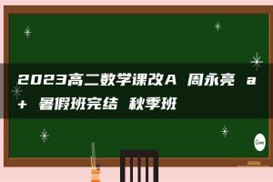 2023高二数学课改A 周永亮 a+ 暑假班完结 秋季班