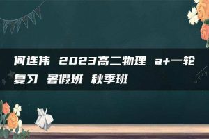 何连伟 2023高二物理 a+一轮复习 暑假班 秋季班