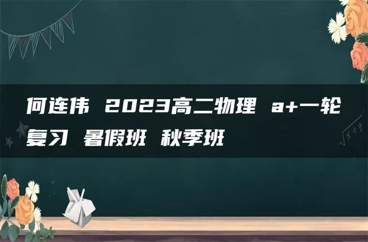 何连伟 2023高二物理 a+一轮复习 暑假班 秋季班