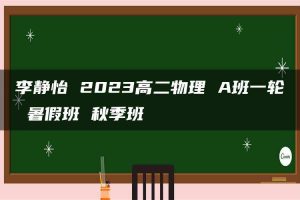李静怡 2023高二物理 A班一轮 暑假班 秋季班