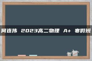 何连伟 2023高二物理 A+ 寒假班