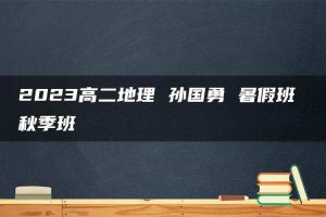 2023高二地理 孙国勇 暑假班 秋季班