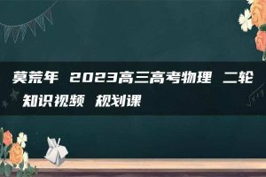 莫荒年 2023高三高考物理 二轮 知识视频 规划课