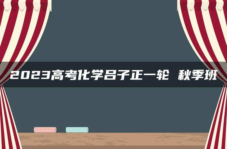 2023高考化学吕子正一轮 秋季班