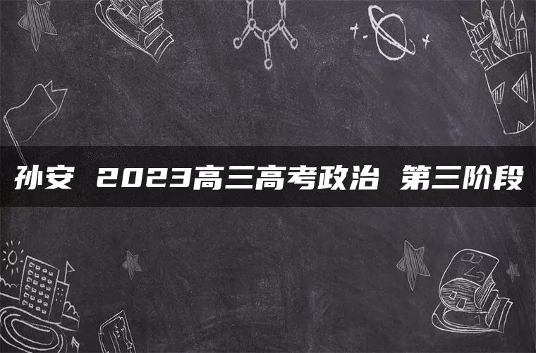孙安 2023高三高考政治 第三阶段