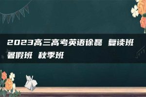 2023高三高考英语徐磊 复读班 暑假班 秋季班