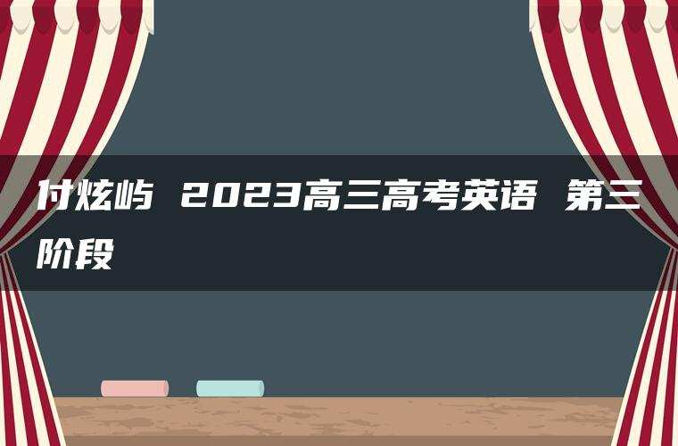 付炫屿 2023高三高考英语 第三阶段