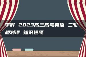 李辉 2023高三高考英语 二轮 规划课 知识视频
