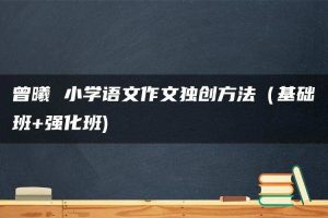 曾曦 小学语文作文独创方法（基础班+强化班)