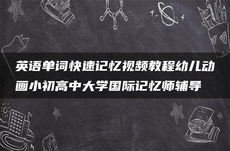 英语单词快速记忆视频教程幼儿动画小初高中大学国际记忆师辅导