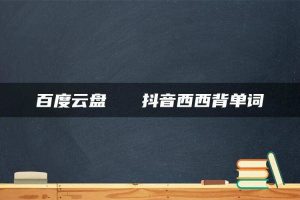 百度云盘   抖音西西背单词