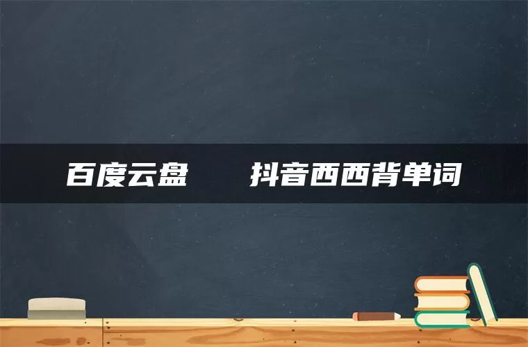 百度云盘   抖音西西背单词
