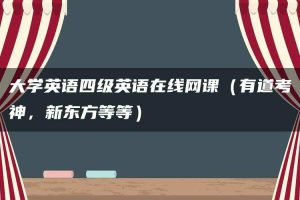 大学英语四级英语在线网课（有道考神，新东方等等）