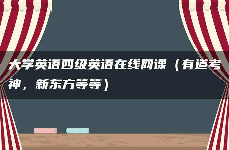 大学英语四级英语在线网课（有道考神，新东方等等）