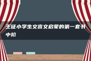 王征小学生文言文启蒙的第一套书中阶