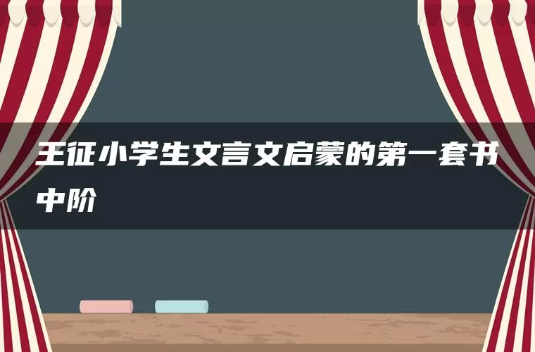 王征小学生文言文启蒙的第一套书中阶