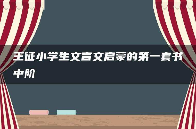 王征小学生文言文启蒙的第一套书中阶