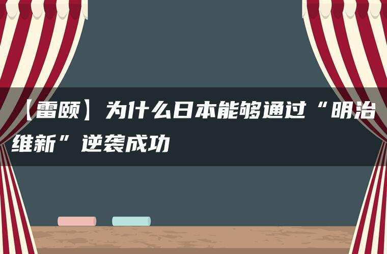 【雷颐】为什么日本能够通过“明治维新”逆袭成功