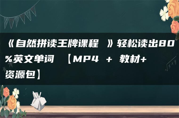 《自然拼读王牌课程 》轻松读出80%英文单词 【MP4 + 教材+ 资源包】
