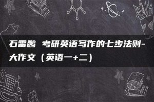 石雷鹏 考研英语写作的七步法则-大作文（英语一+二）