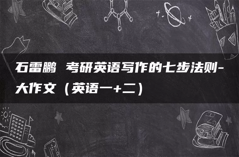 石雷鹏 考研英语写作的七步法则-大作文（英语一+二）