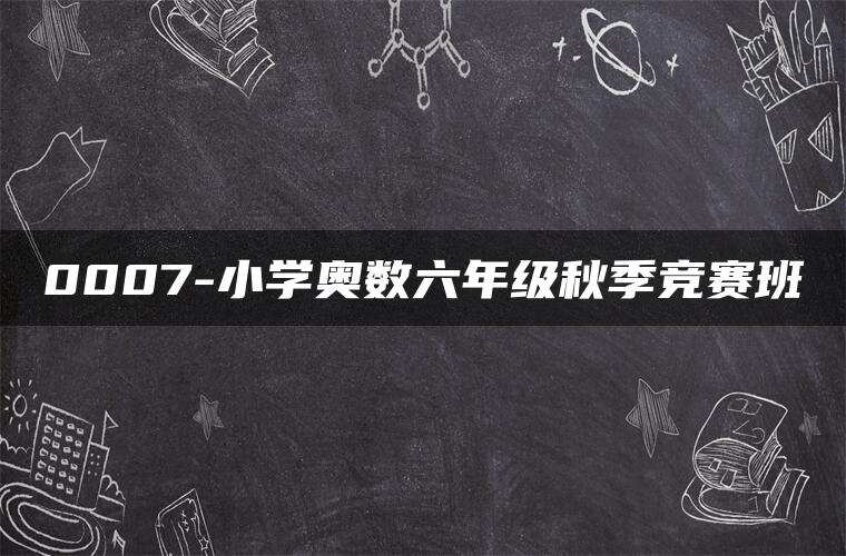 0007-小学奥数六年级秋季竞赛班 0007-小学奥数六年级秋季竞赛班