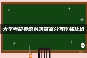 大学考研英语刘晓燕高分写作强化班