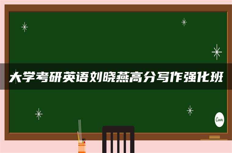 大学考研英语刘晓燕高分写作强化班