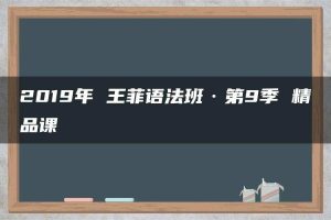 2019年 王菲语法班·第9季 精品课