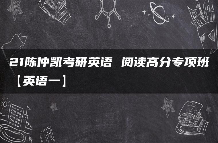 21陈仲凯考研英语 阅读高分专项班【英语一】