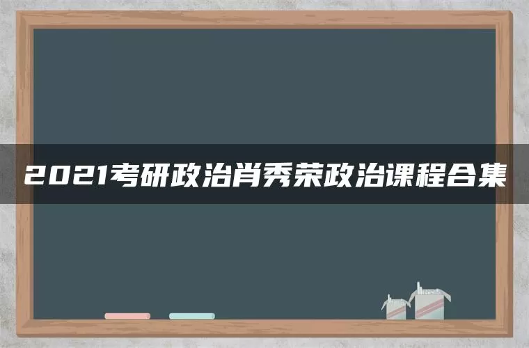 2021考研政治肖秀荣政治课程合集