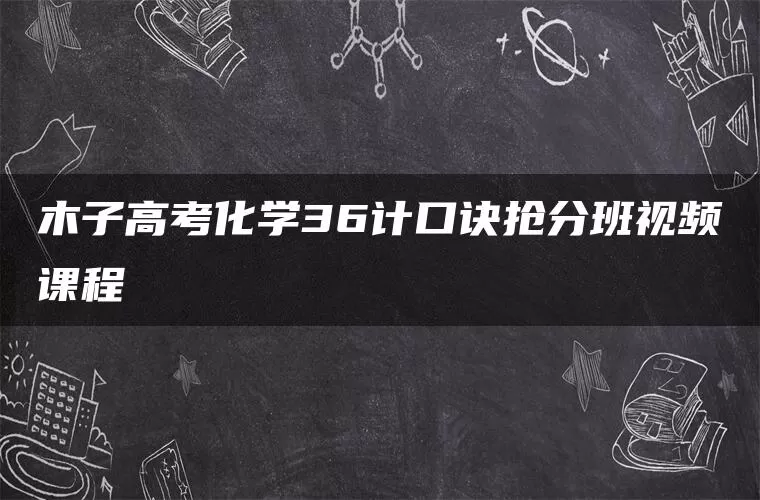 木子高考化学36计口诀抢分班视频课程