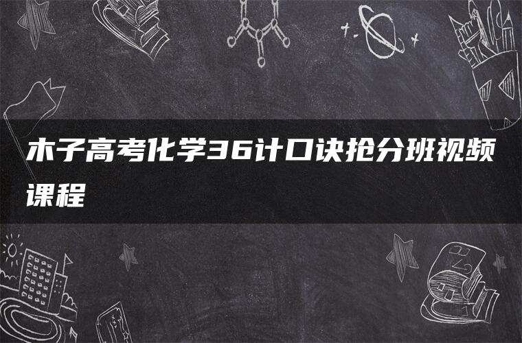 木子高考化学36计口诀抢分班视频课程