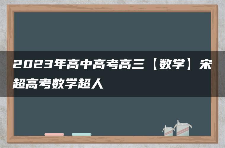 2023年高中高考高三【数学】宋超高考数学超人