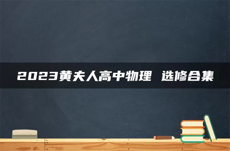 2023黄夫人高中物理 选修合集