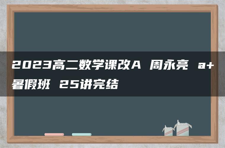 2023高二数学课改A 周永亮 a+暑假班 25讲完结