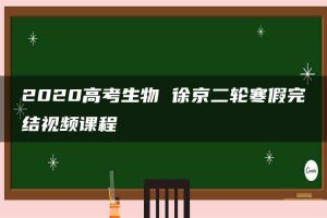 2020高考生物 徐京二轮寒假完结视频课程