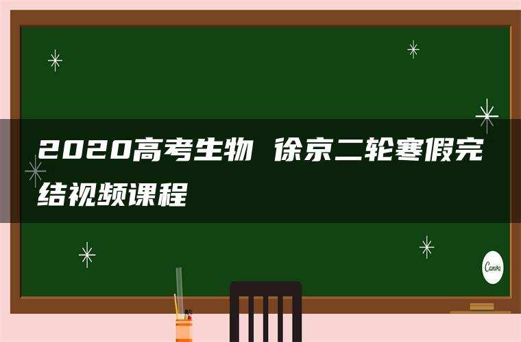 2020高考生物 徐京二轮寒假完结视频课程