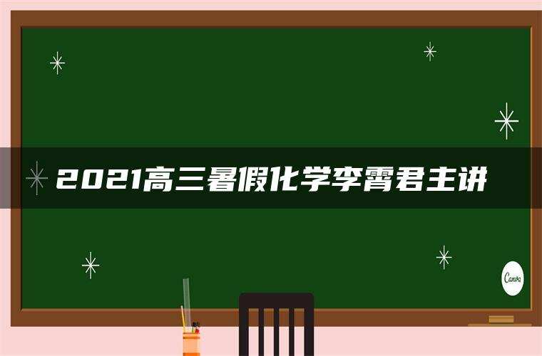 2021高三暑假化学李霄君主讲