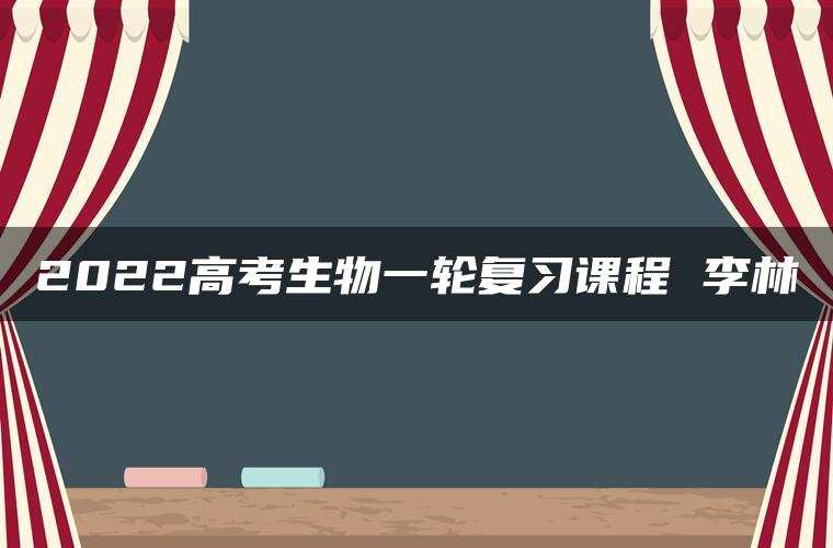 2022高考生物一轮复习课程 李林
