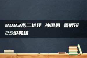 2023高二地理 孙国勇 暑假班 25讲完结