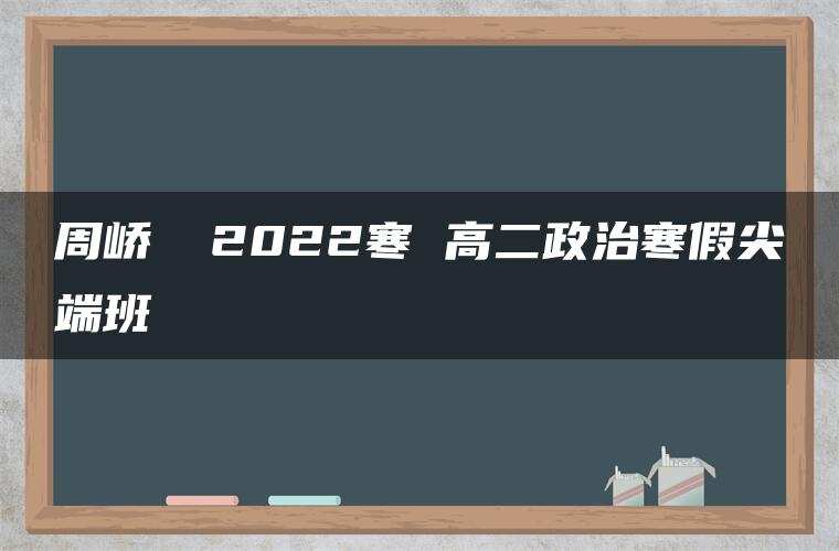 周峤矞 2022寒 高二政治寒假尖端班 周峤矞 2022寒 高二政治寒假尖端班