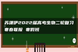 苏潇伊2022届高考生物二轮复习寒春联报 寒假班