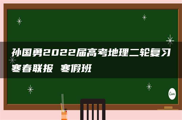 孙国勇2022届高考地理二轮复习寒春联报 寒假班